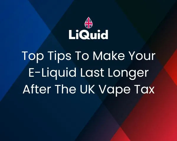Top Tips To Make Your E-Liquid Last Longer After The UK Vape Tax