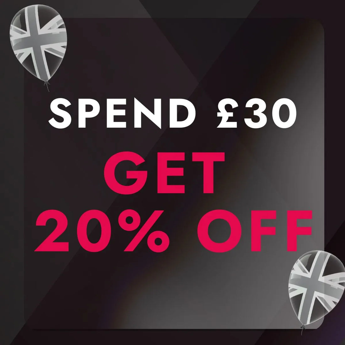 Promotional text 'Spend £30, Get 20% Off' with Union Jack balloons on a dark background